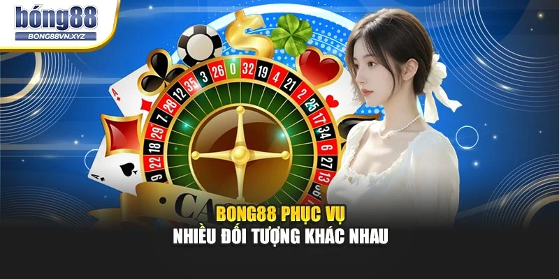 BONG88 phục vụ nhiều đối tượng khác nhau