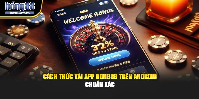 Cách thức tải app BONG88 trên Android chuẩn xác