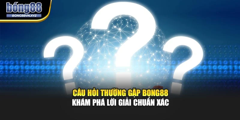 Câu Hỏi Thường Gặp Bong88 – Khám Phá Lời Giải Chuẩn Xác