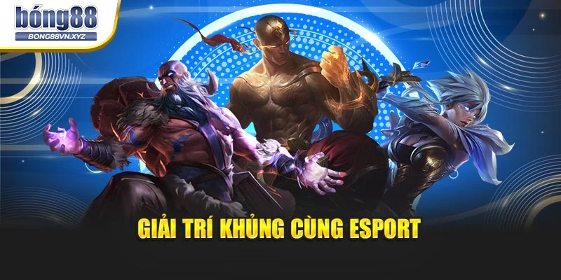 Giải trí khủng cùng Esport