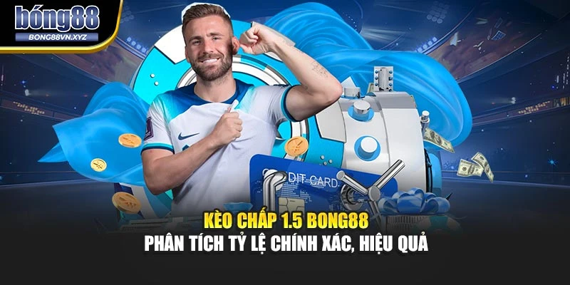 Kèo Chấp 1.5 BONG88 – Phân Tích Tỷ Lệ Chính Xác, Hiệu Quả