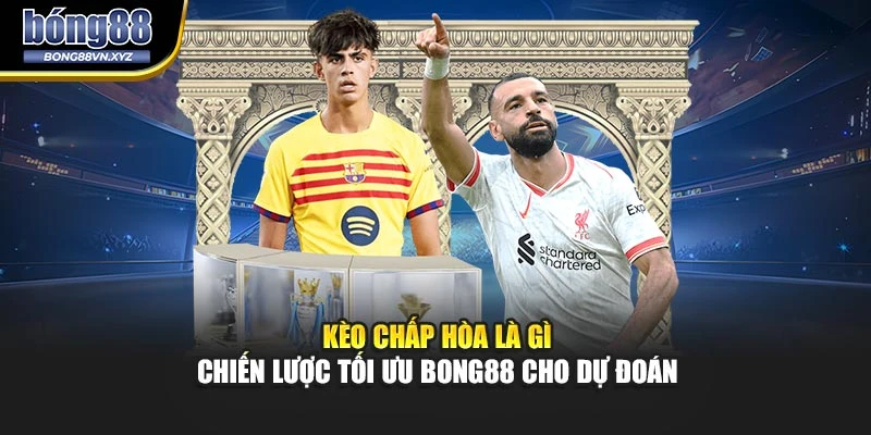 Kèo Chấp Hòa Là Gì – Chiến Lược Tối Ưu BONG88 Cho Dự Đoán