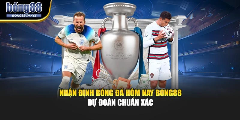 Nhận Định Bóng Đá Hôm Nay BONG88 – Dự Đoán Chuẩn Xác
