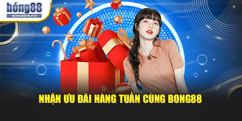 Nhận ưu đãi hàng tuần cùng BONG88