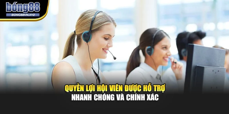 Quyền lợi hội viên được hỗ trợ nhanh chóng và chính xác
