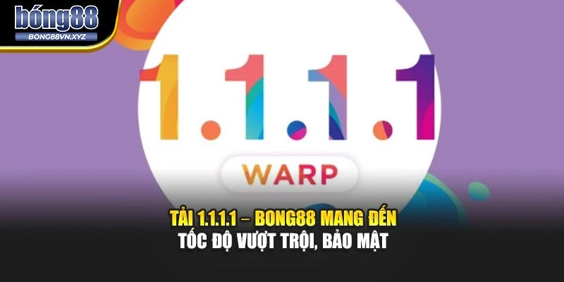 Tải 1.1.1.1 – BONG88 Mang Đến Tốc Độ Vượt Trội, Bảo Mật