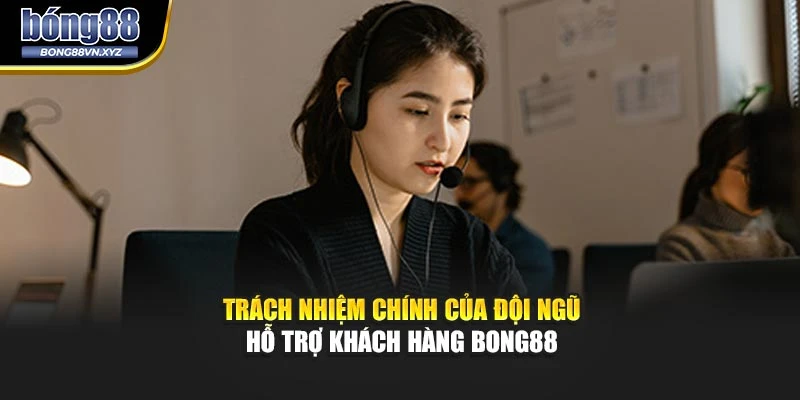 Trách nhiệm chính của đội ngũ hỗ trợ khách hàng BONG88
